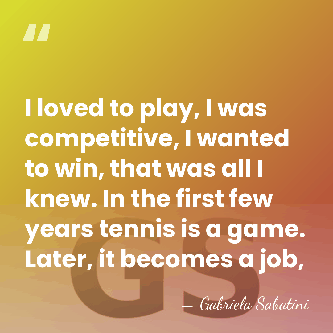 I loved to play, I was competitive, I wanted to win, that&hellip; - Gabriela Sabatini
