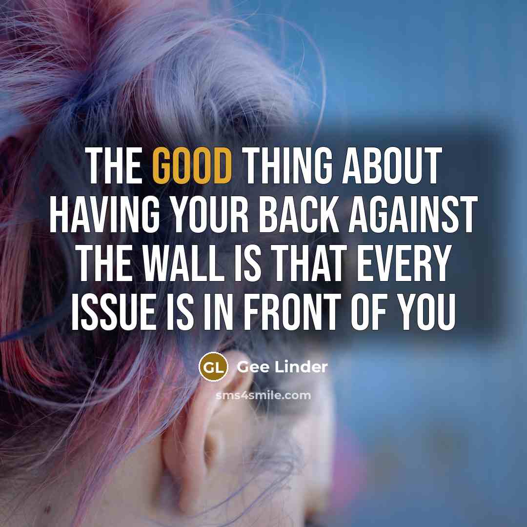 “The good thing about having your back against the wall…” quote by Gee Linder