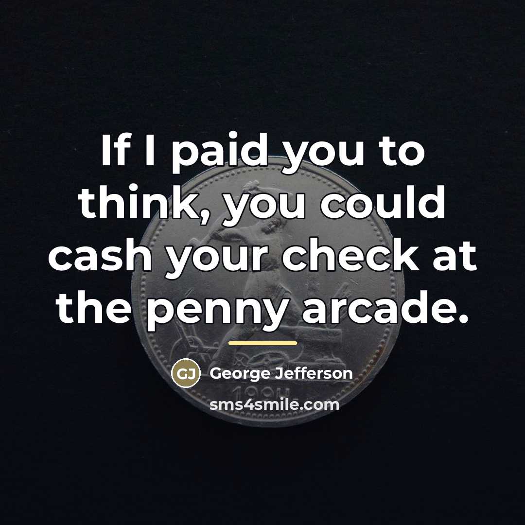 “If I paid you to think, you could cash your…” quote by George Jefferson