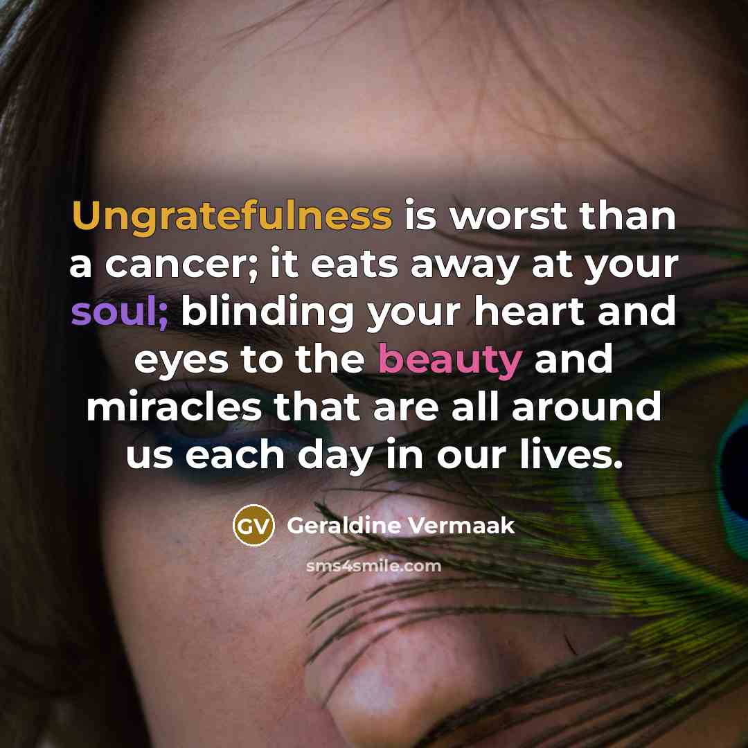 “Ungratefulness is worst than a cancer; it eats away at…” quote by Geraldine Vermaak