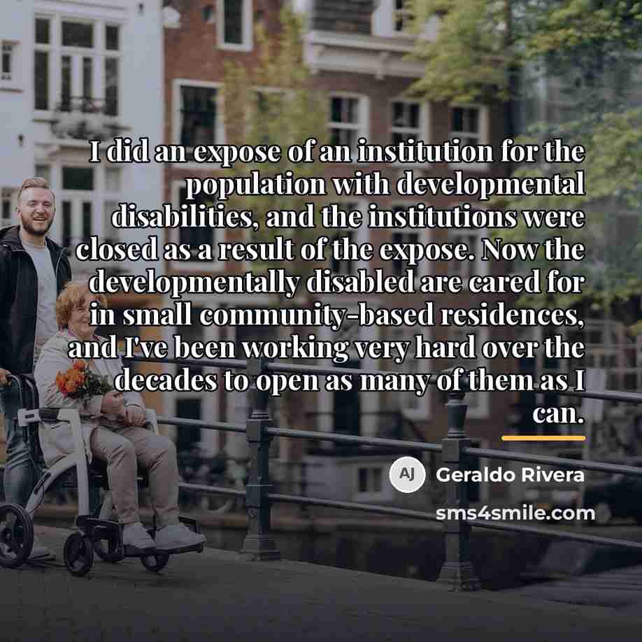 “I did an expose of an institution for the population…” quote by Geraldo Rivera