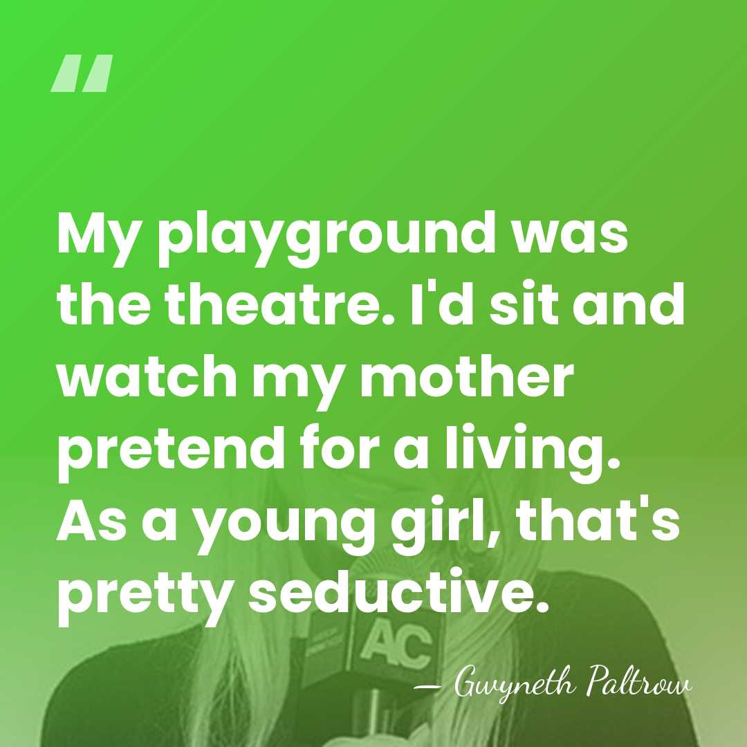 My playground was the theatre. I'd sit and watch my mother pretend&hellip; - Gwyneth Paltrow
