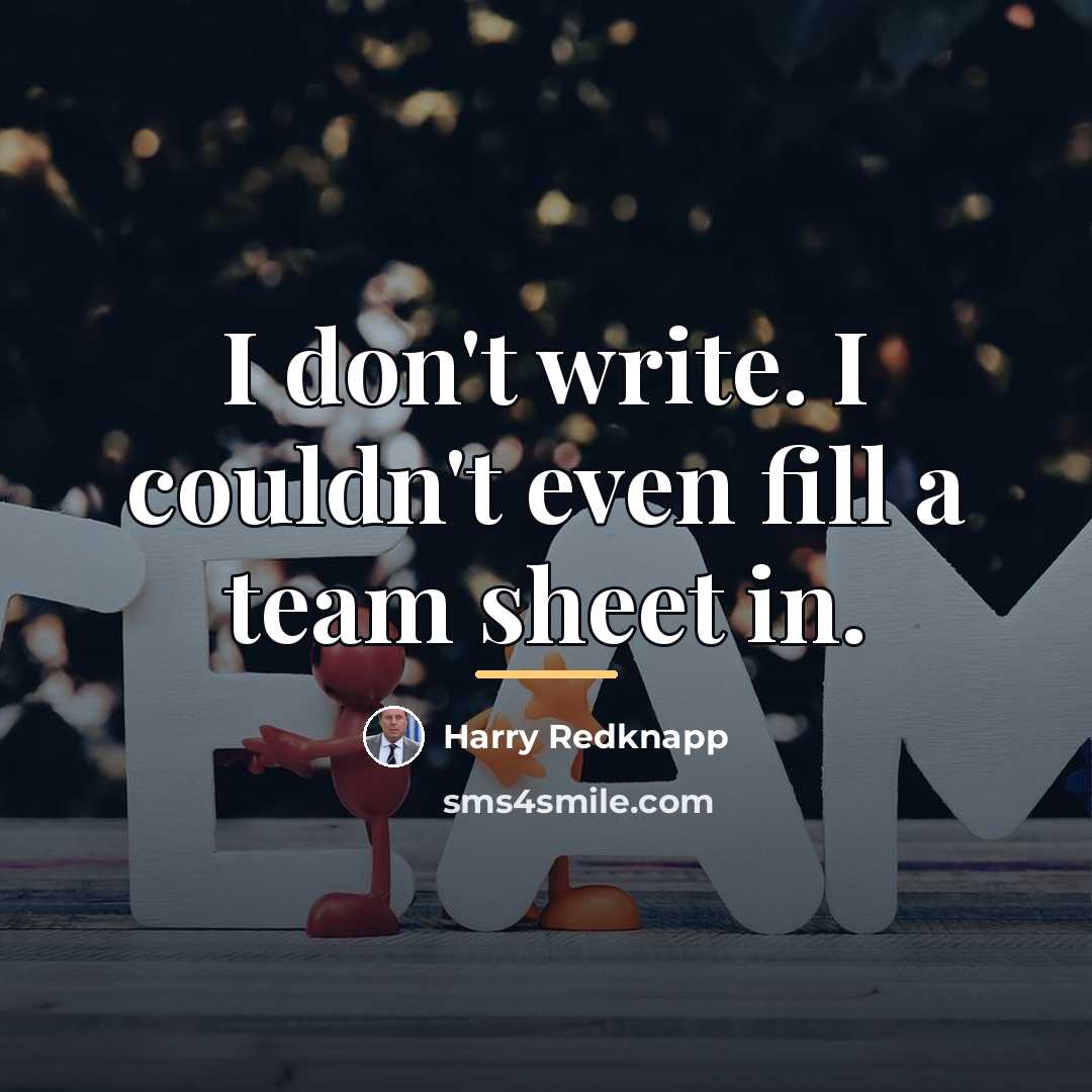 “I don't write. I couldn't even fill a team sheet…” quote by Harry Redknapp
