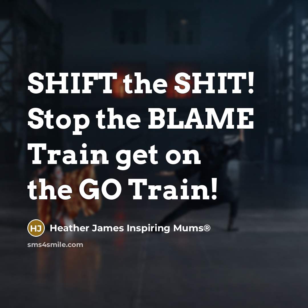 “SHIFT the SHIT! Stop the BLAME Train get on the…” quote by Heather James Inspiring Mums®