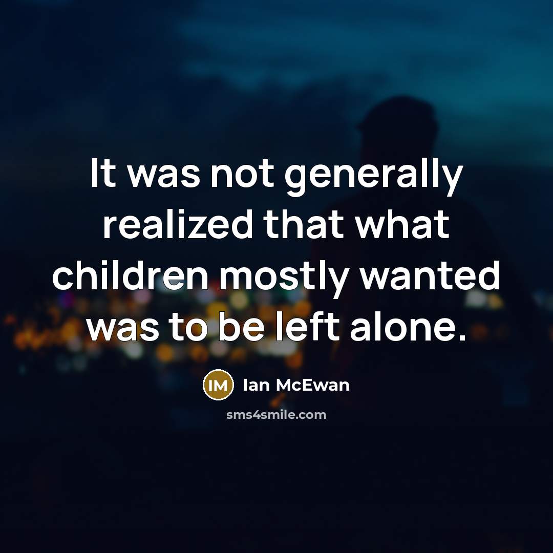 “It was not generally realized that what children mostly wanted…” quote by Ian Mcewan