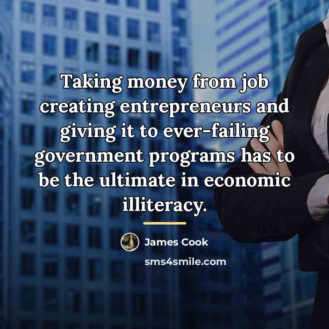 “Taking money from job creating entrepreneurs and giving it to…” quote by James Cook