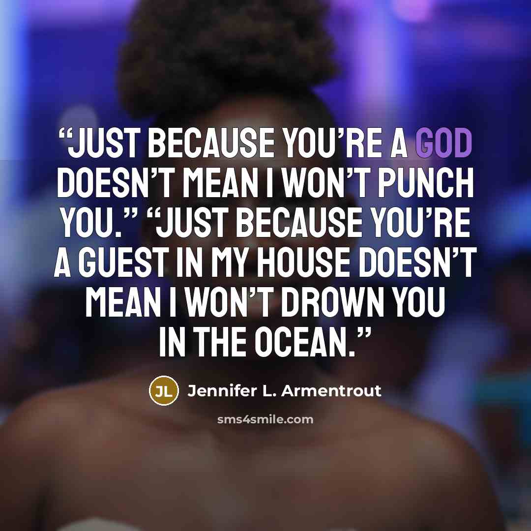 “Just because you’re a god doesn’t mean I won’t punch you.” “Just because you’re a guest in my house doesn’t mean I won’t drown you in the ocean.” quote by Jennifer L. Armentrout