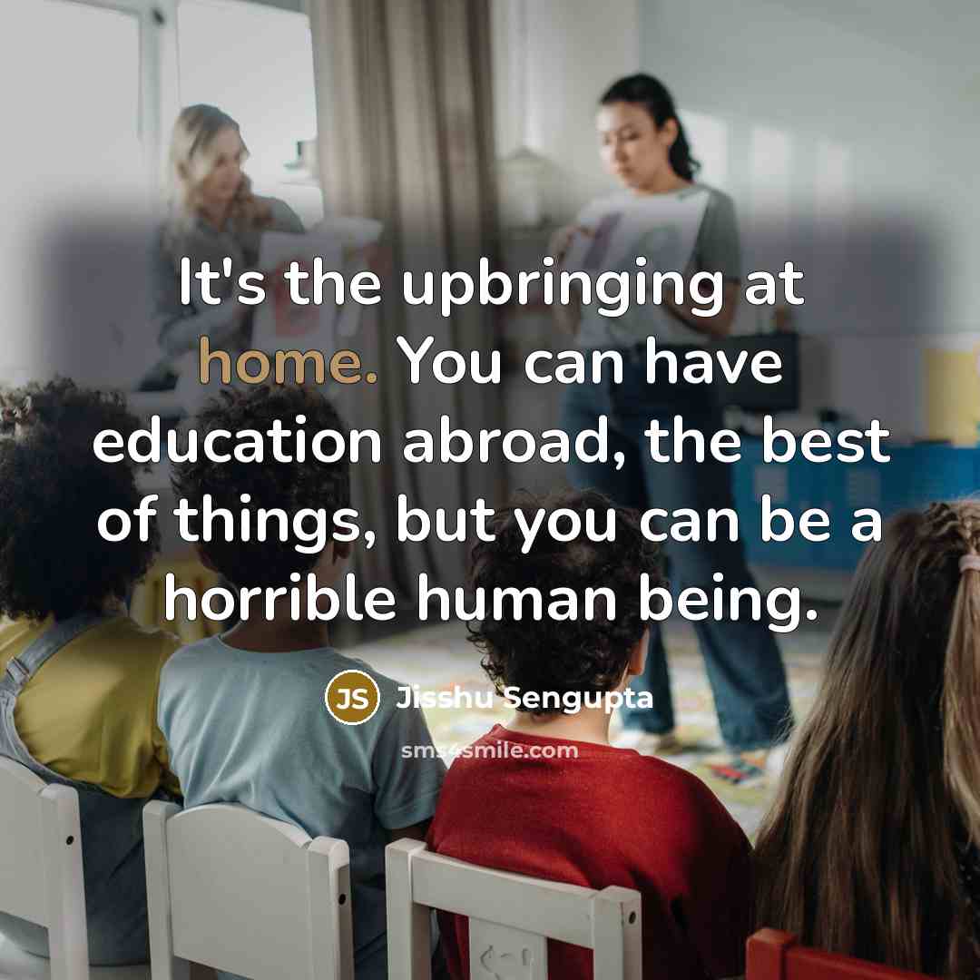“It's the upbringing at home. You can have education abroad,…” quote by Jisshu Sengupta