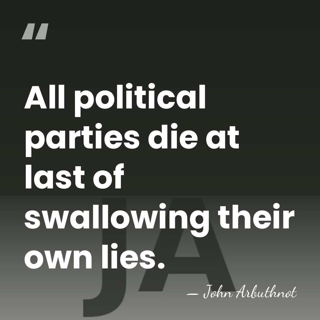 All political parties die at last of swallowing their own lies. - John Arbuthnot