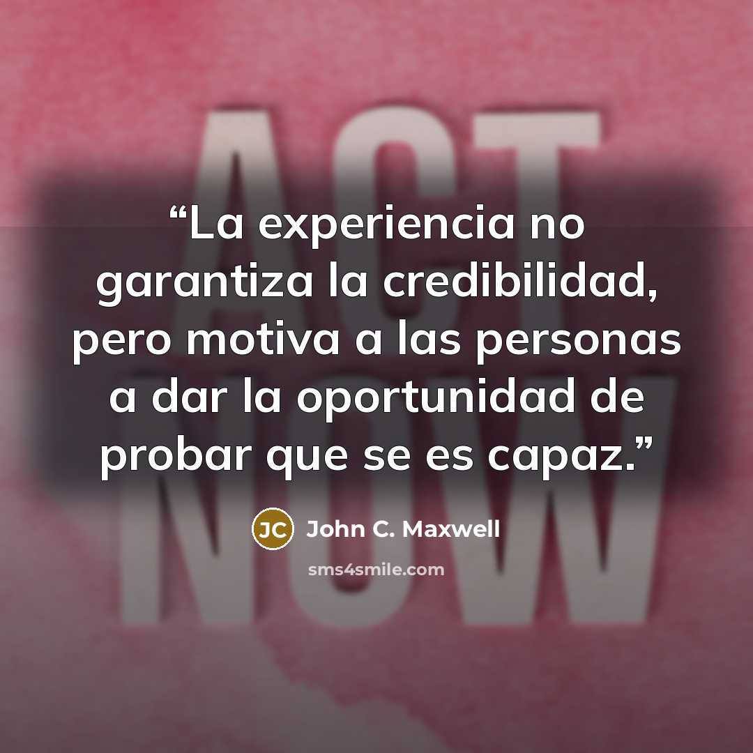 “La experiencia no garantiza la credibilidad, pero motiva a las personas a dar la oportunidad de probar que se es capaz.” quote by John C. Maxwell