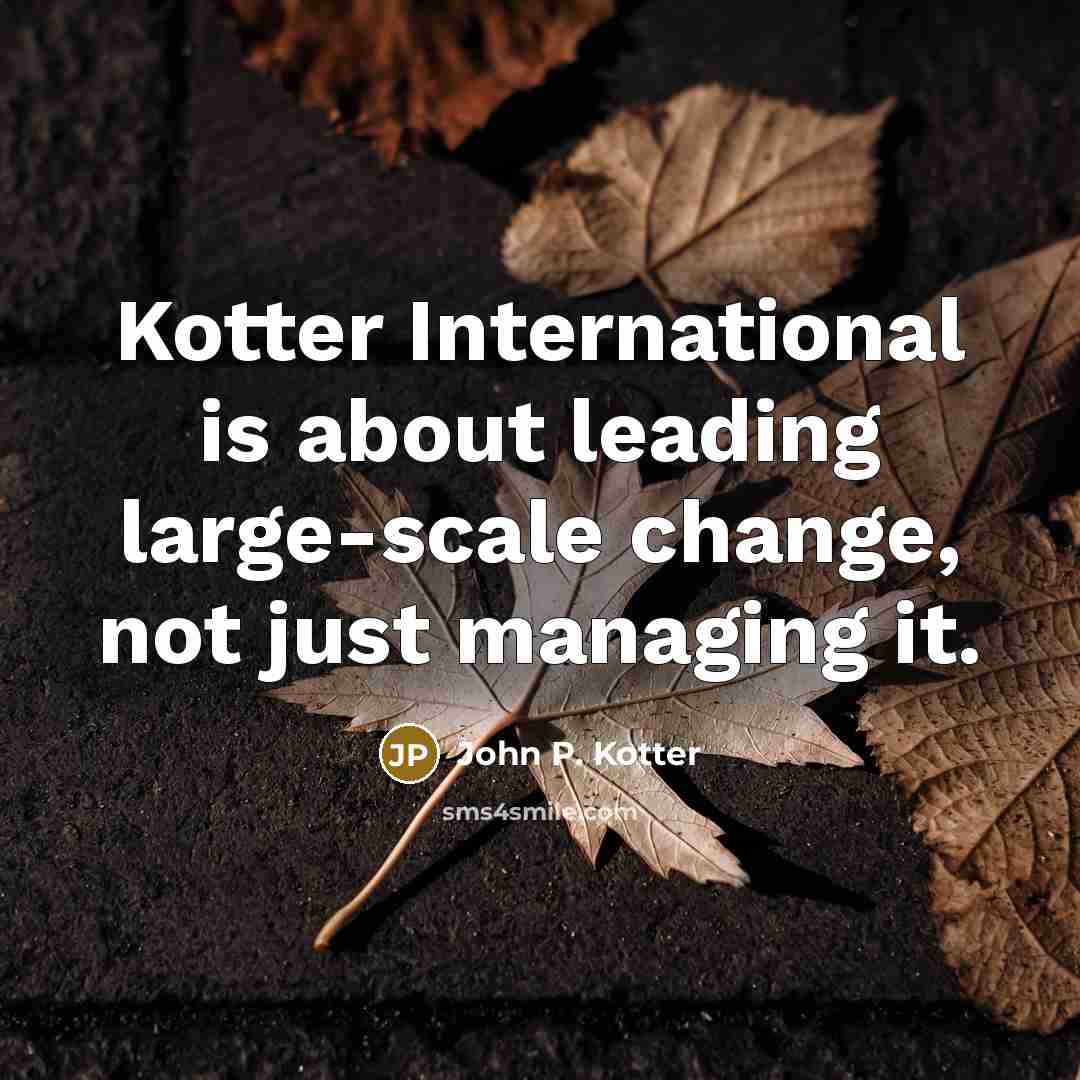 “Kotter International is about leading large-scale change, not just managing…” quote by John P. Kotter