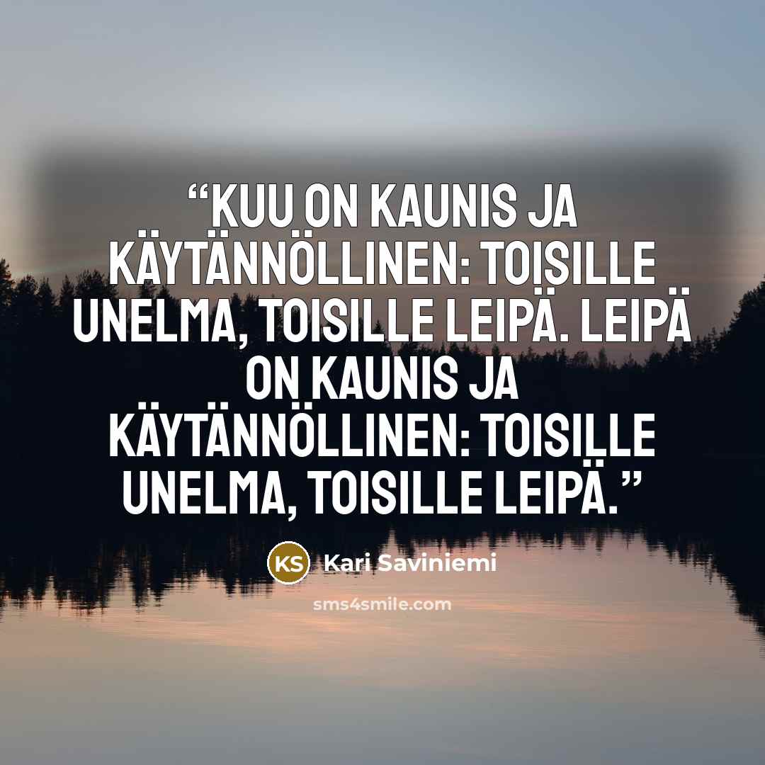 “Kuu on kaunis ja käytännöllinen: toisille unelma, toisille leipä. Leipä on kaunis ja käytännöllinen: toisille unelma, toisille leipä.” quote by Kari Saviniemi