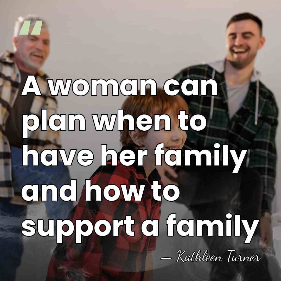 A woman can plan when to have her family and how to&hellip; - Kathleen Turner