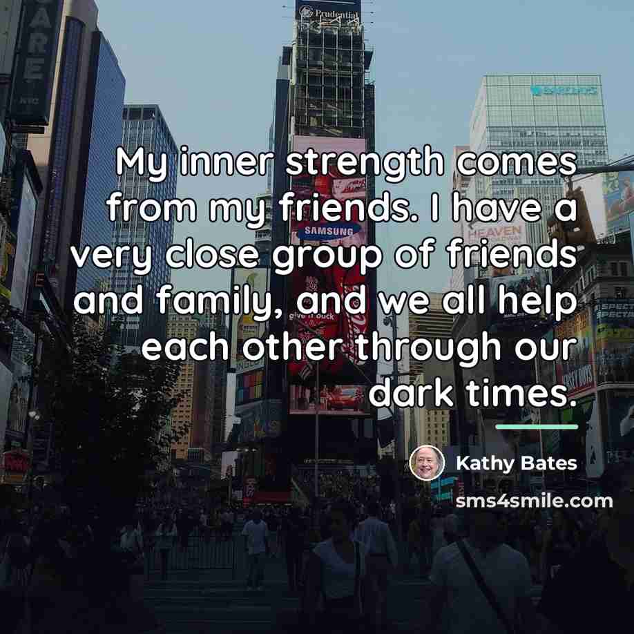 “My inner strength comes from my friends. I have a…” quote by Kathy Bates