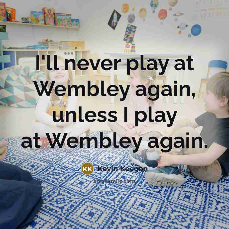“I'll never play at Wembley again, unless I play at…” quote by Kevin Keegan