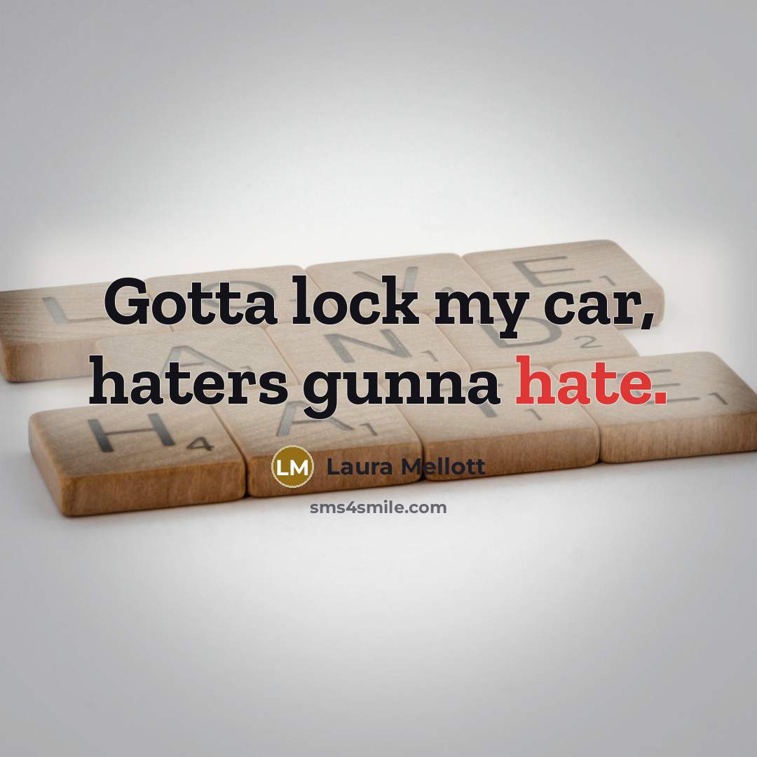 “Gotta lock my car, haters gunna hate.” quote by Laura Mellott
