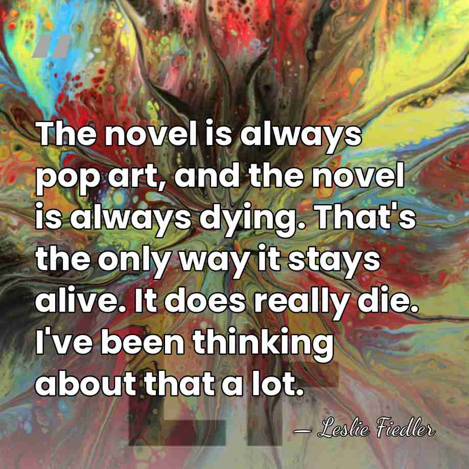 The novel is always pop art, and the novel is always dying.&hellip; - Leslie Fiedler