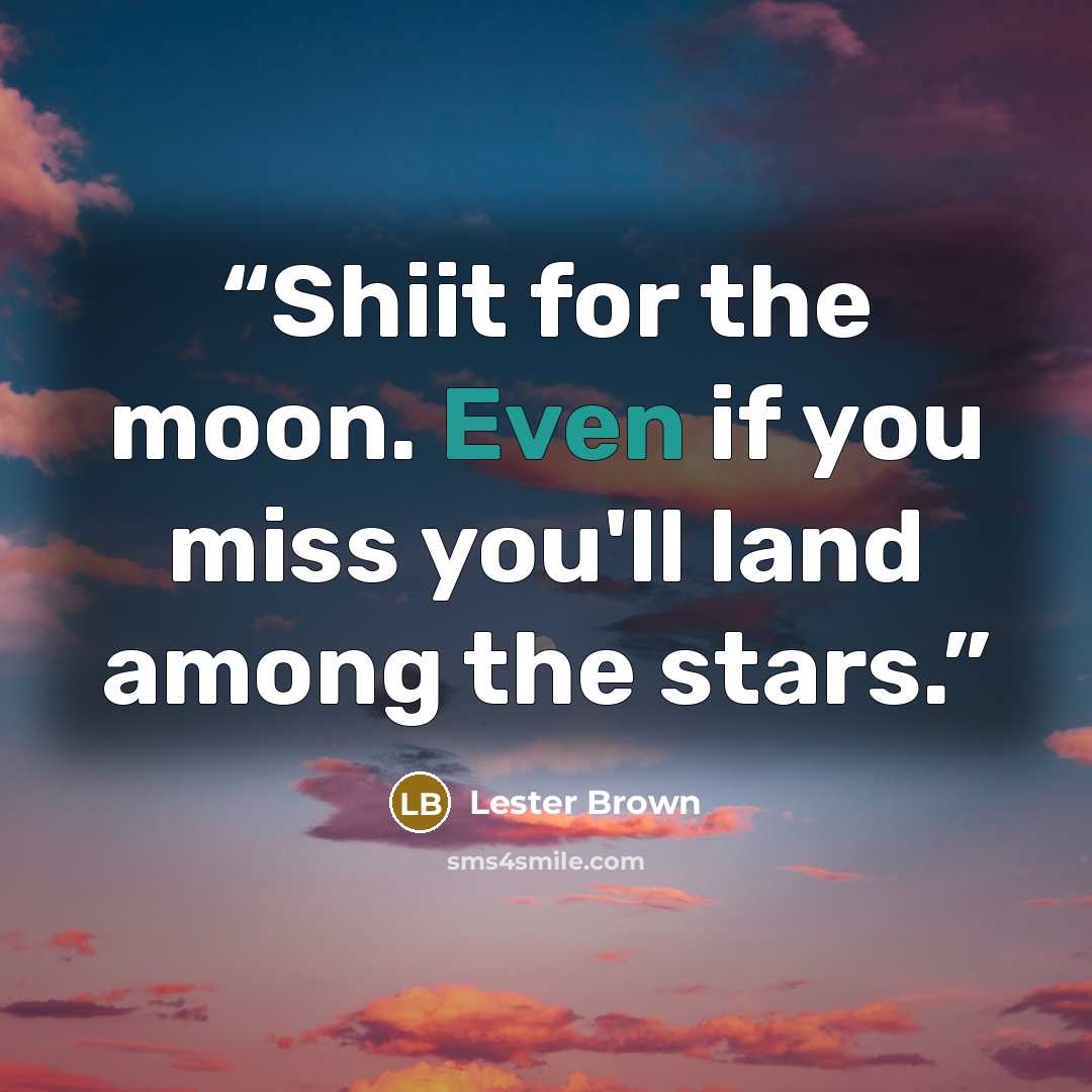 “Shiit for the moon. Even if you miss you'll land among the stars.” quote by Lester Brown