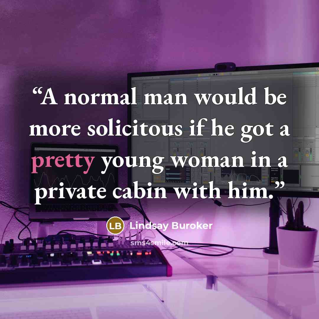 “A normal man would be more solicitous if he got a pretty young woman in a private cabin with him.” quote by Lindsay Buroker