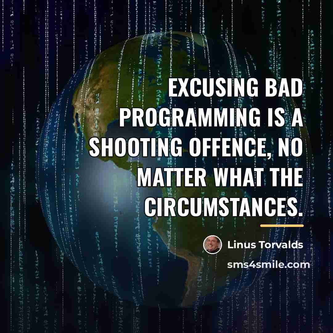 “Excusing bad programming is a shooting offence, no matter what…” quote by Linus Torvalds
