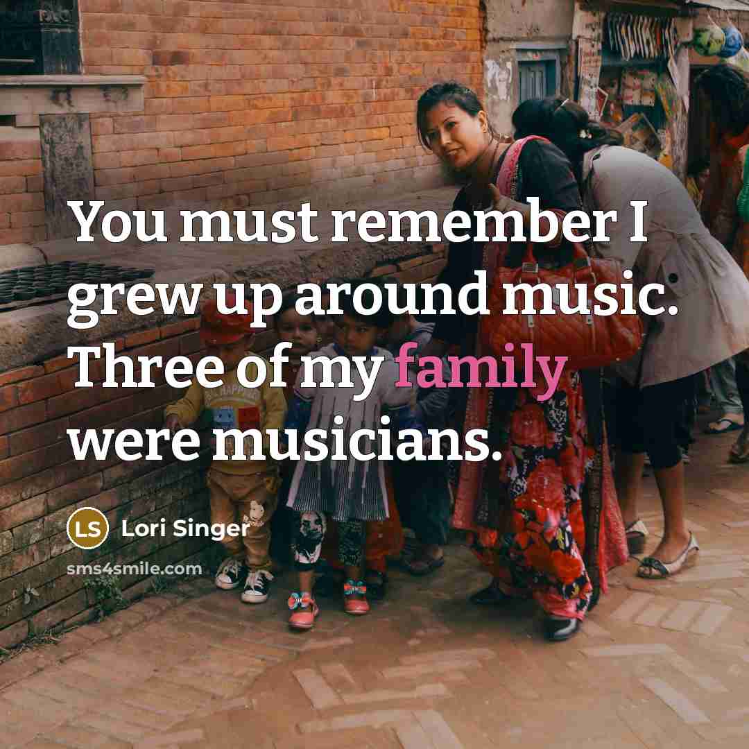 “You must remember I grew up around music. Three of…” quote by Lori Singer