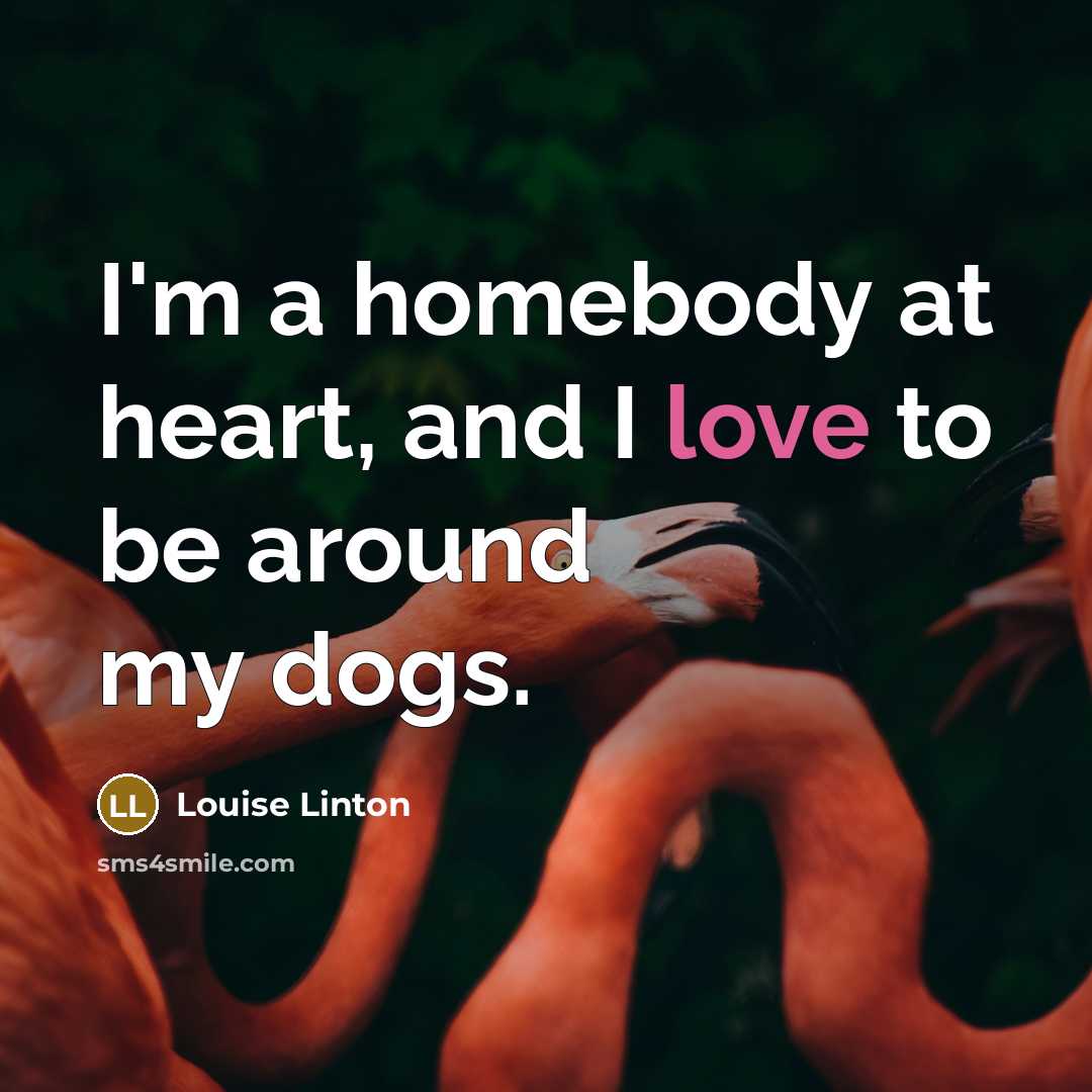 “I'm a homebody at heart, and I love to be around my dogs.” quote by Louise Linton