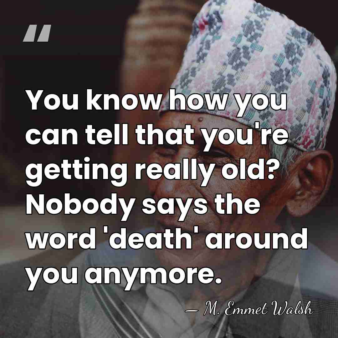 You know how you can tell that you're getting really old? Nobody&hellip; - M. Emmet Walsh