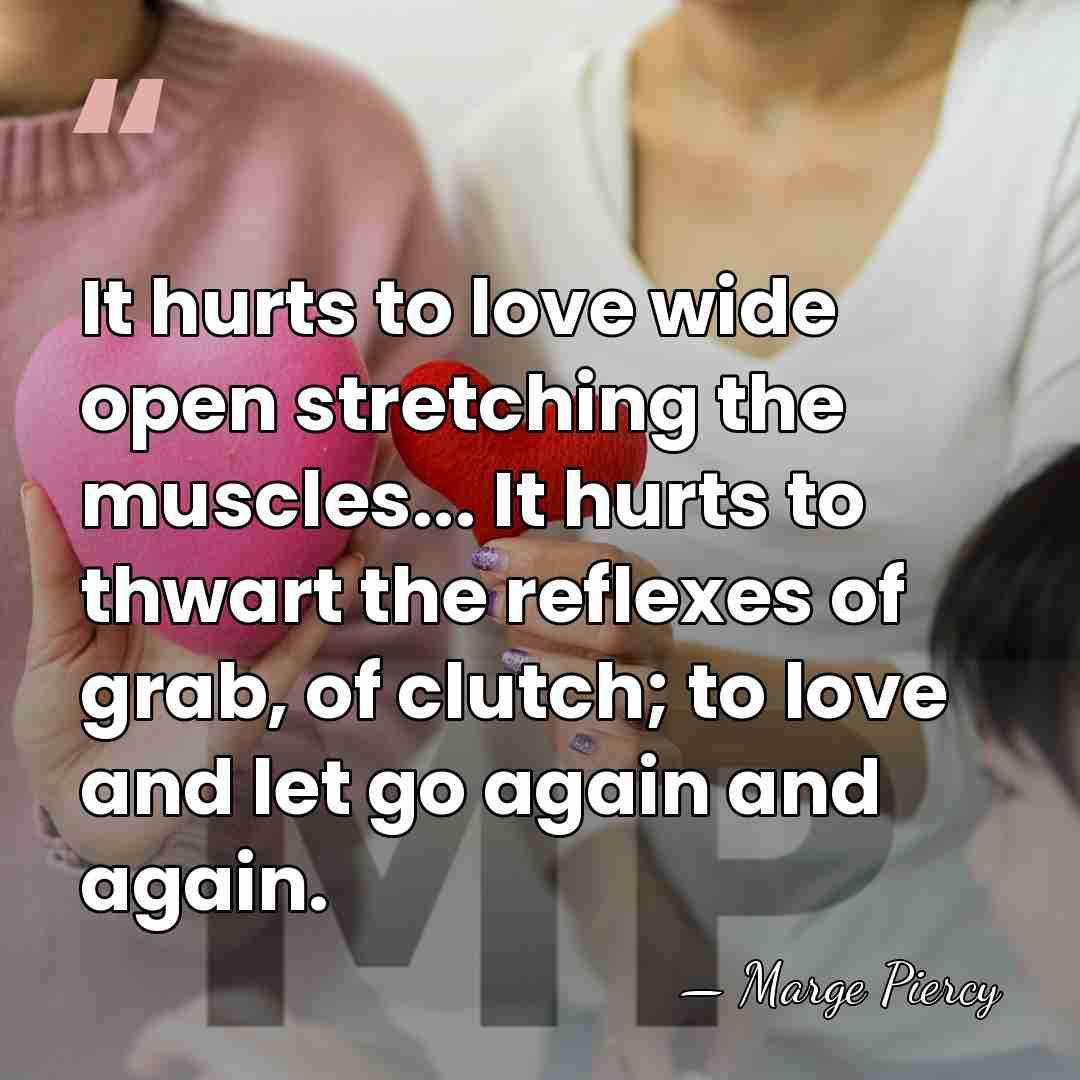 It hurts to love wide open stretching the muscles... It hurts to&hellip; - Marge Piercy