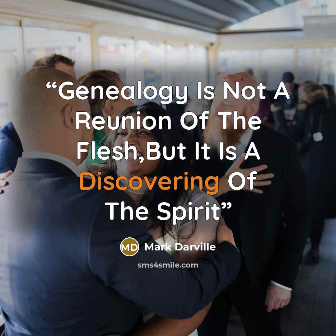 “Genealogy Is Not A Reunion Of The Flesh,But It Is A Discovering Of The Spirit” quote by Mark Darville