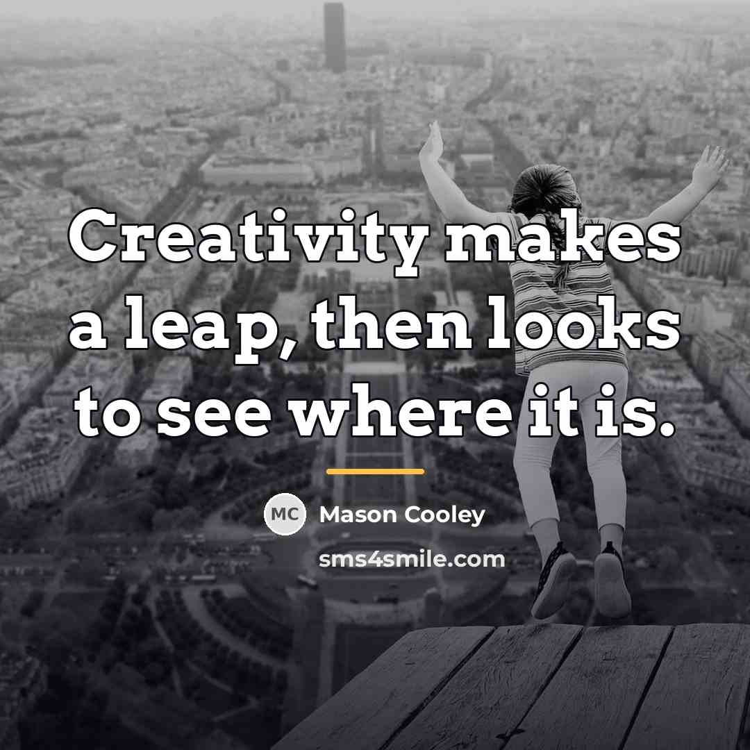 “Creativity makes a leap, then looks to see where it…” quote by Mason Cooley