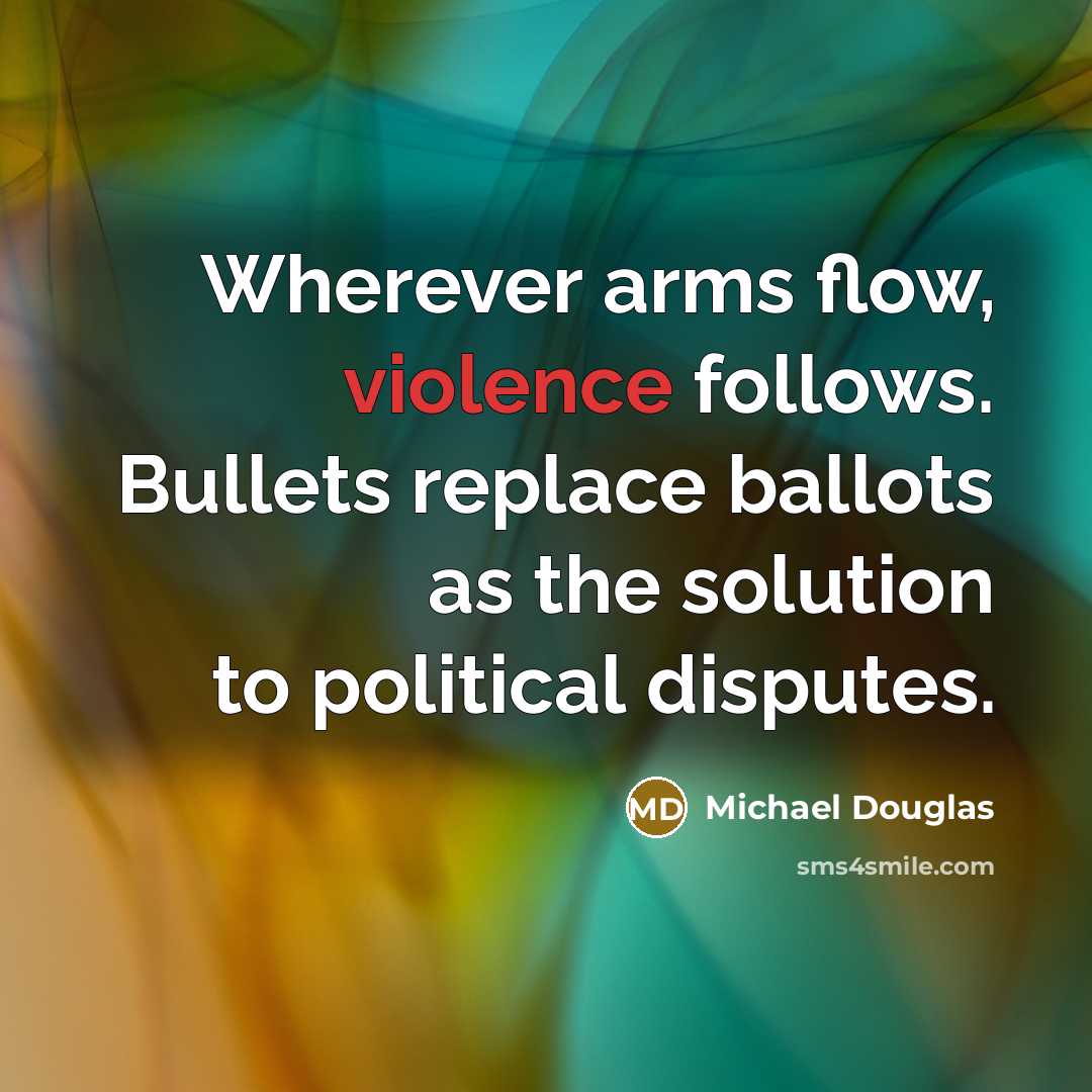 “Wherever arms flow, violence follows. Bullets replace ballots as the…” quote by Michael Douglas