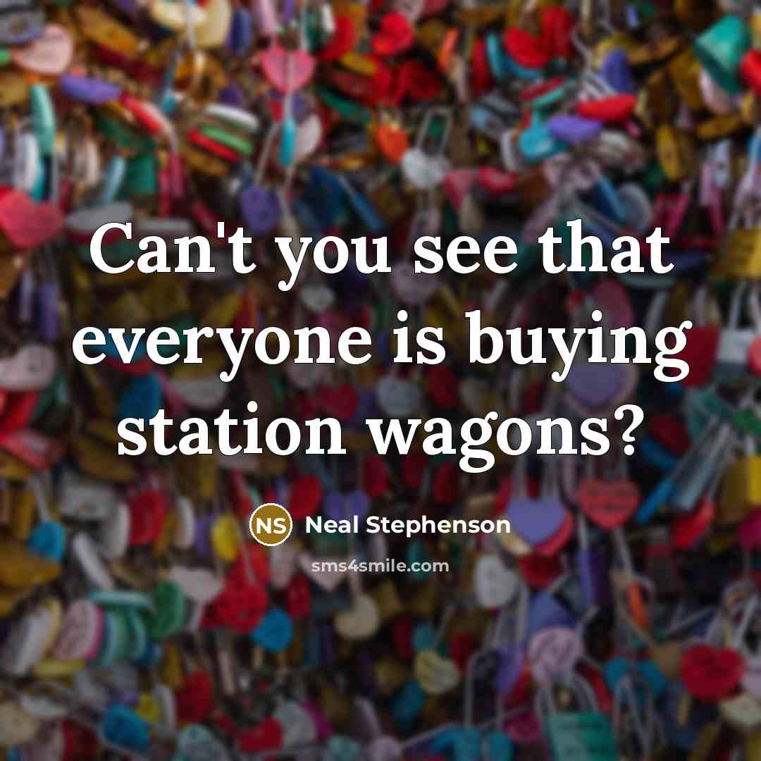 “Can't you see that everyone is buying station wagons?…” quote by Neal Stephenson