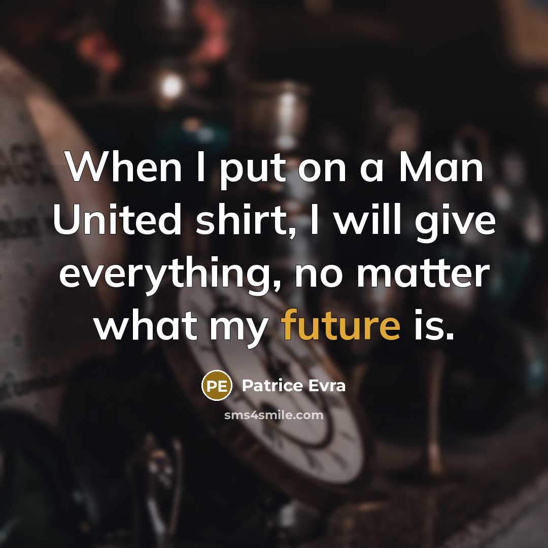 “When I put on a Man United shirt, I will…” quote by Patrice Evra