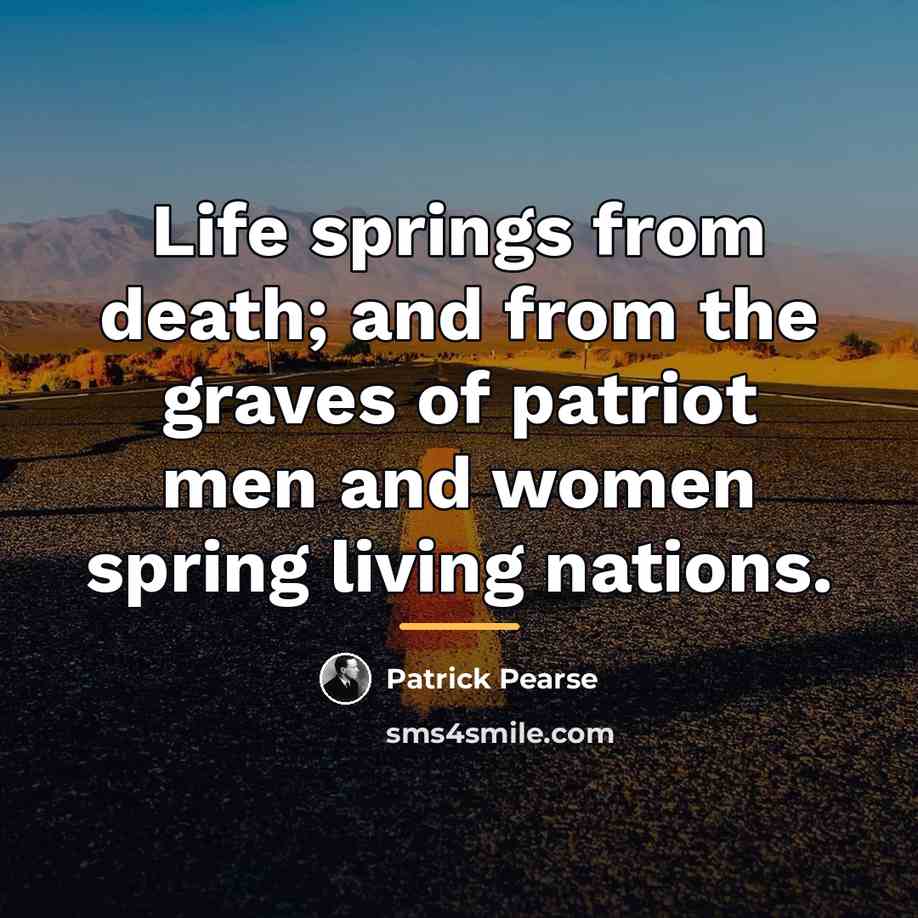 “Life springs from death; and from the graves of patriot…” quote by Patrick Pearse