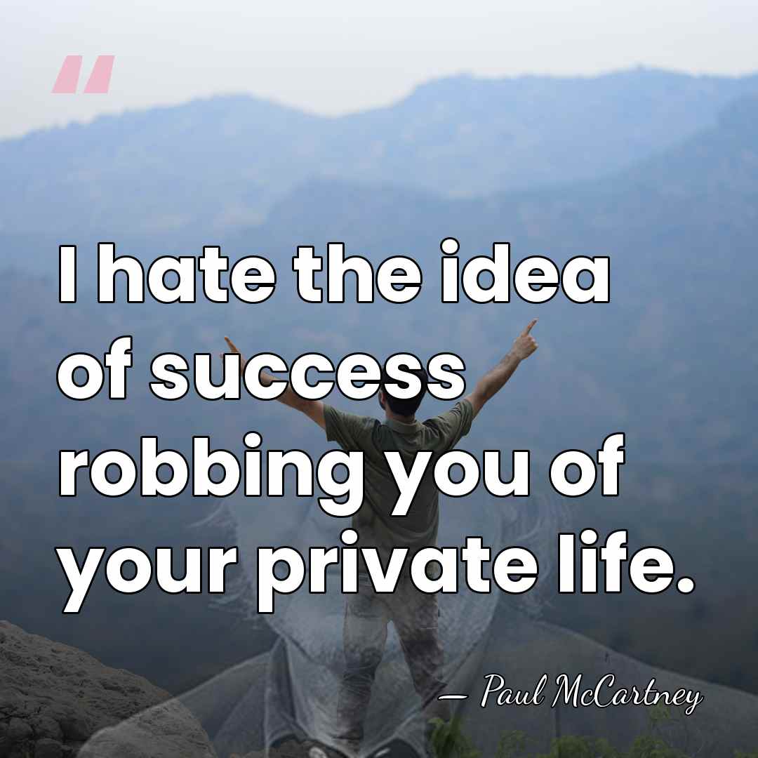 I hate the idea of success robbing you of your private life. - Paul McCartney