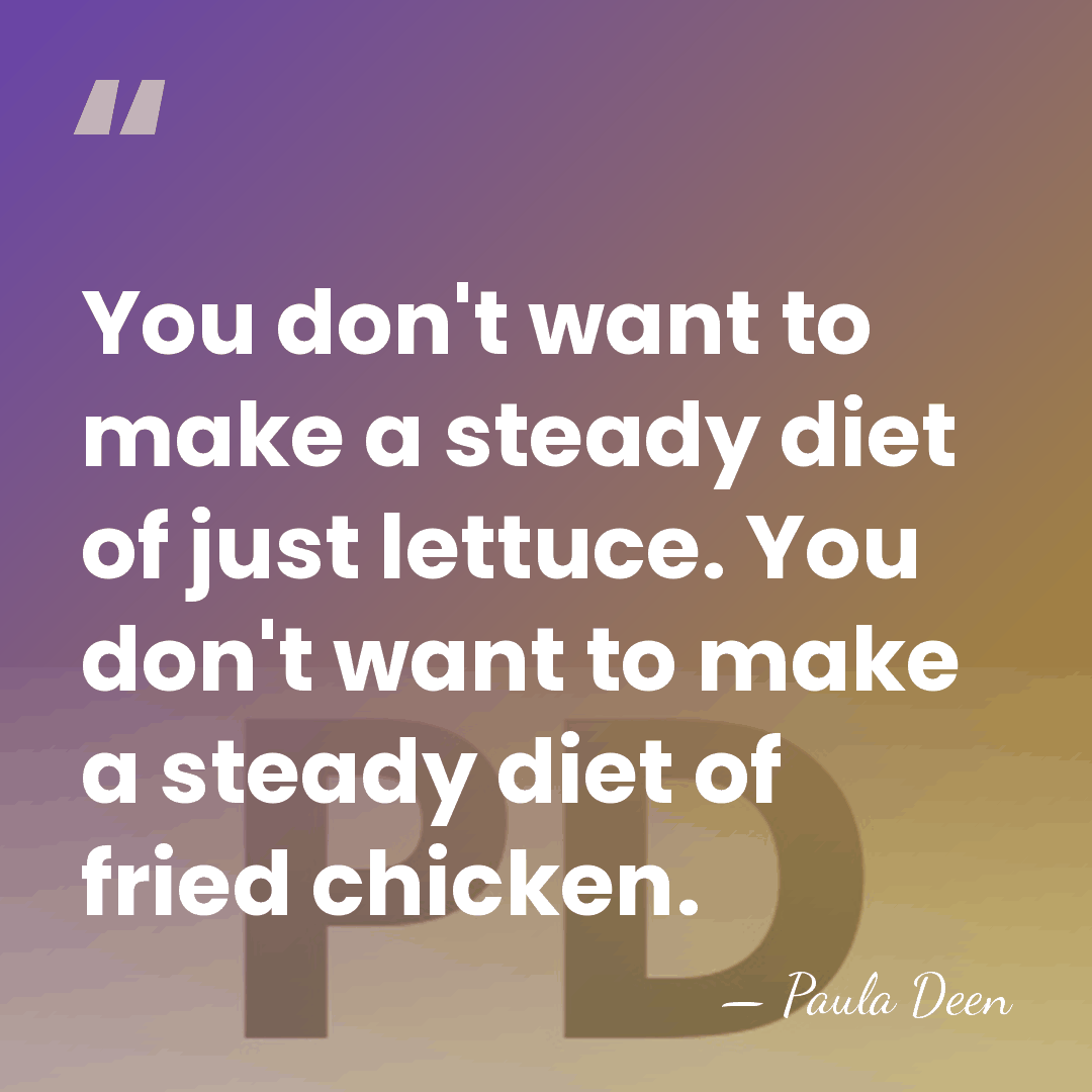 You don't want to make a steady diet of just lettuce. You&hellip; - Paula Deen