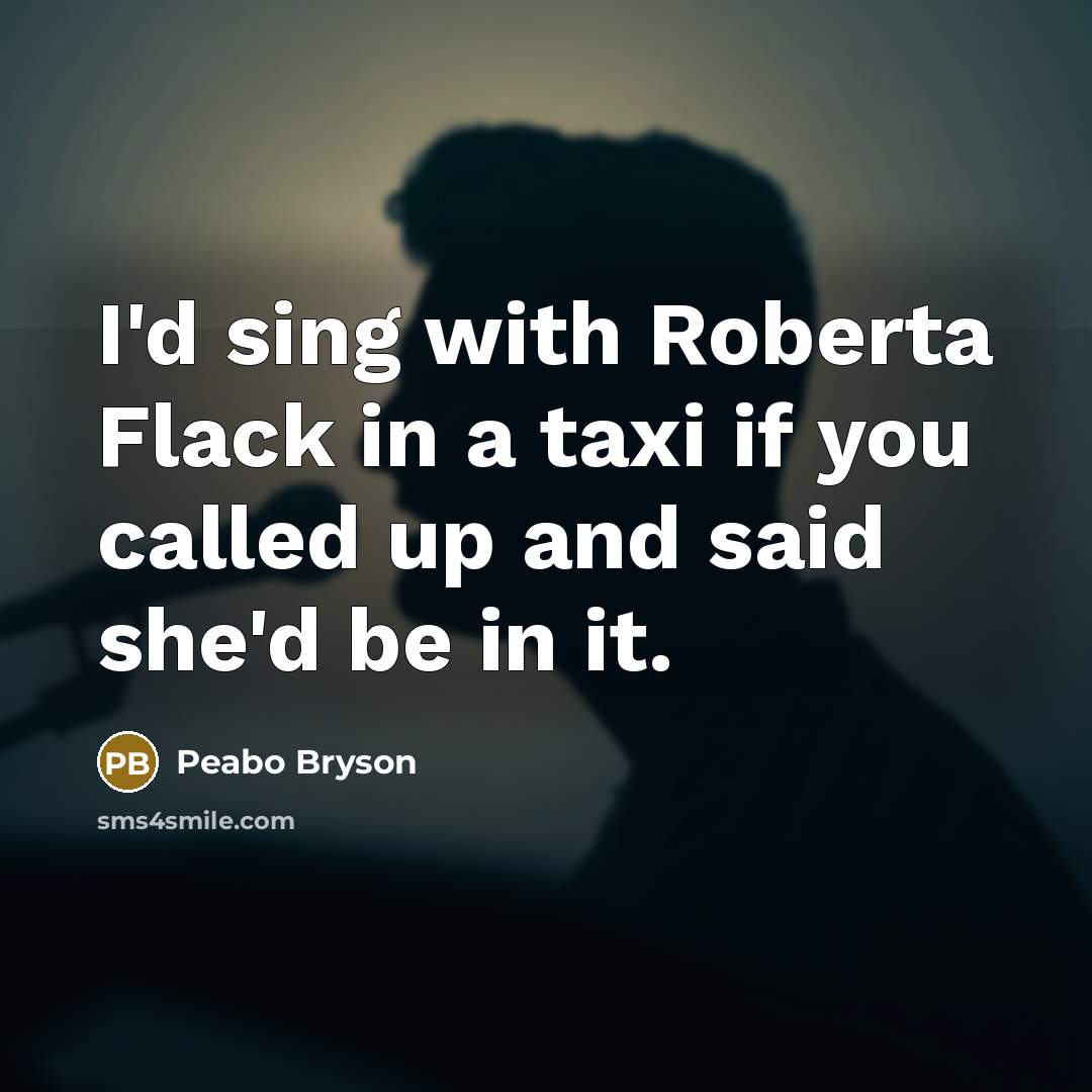 “I'd sing with Roberta Flack in a taxi if you…” quote by Peabo Bryson