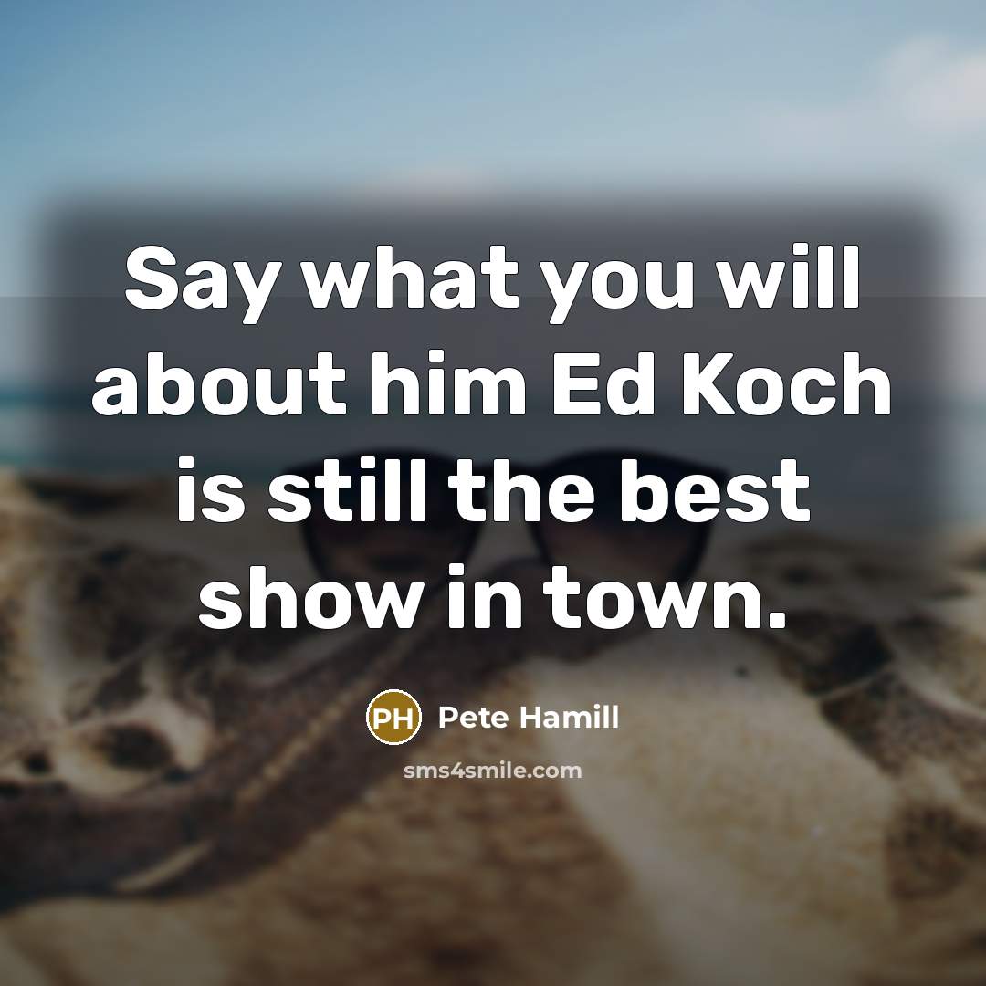 “Say what you will about him Ed Koch is still…” quote by Pete Hamill