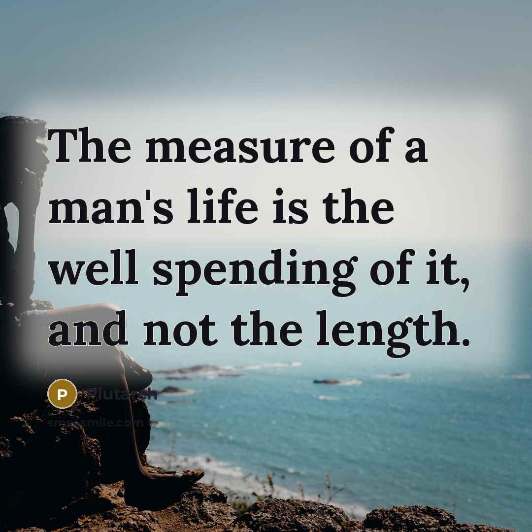 “The measure of a man's life is the well spending…” quote by Plutarch