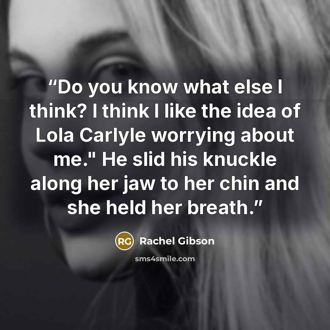 “Do you know what else I think? I think I like the idea of Lola Carlyle worrying about me." He slid his knuckle along her jaw to her chin and she held her breath.” quote by Rachel Gibson