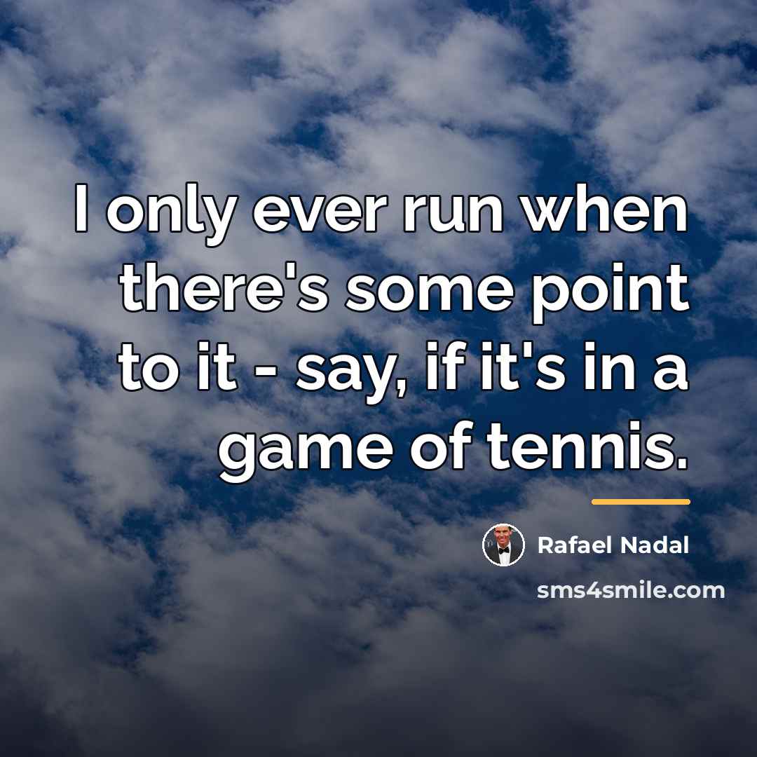 “I only ever run when there's some point to it…” quote by Rafael Nadal