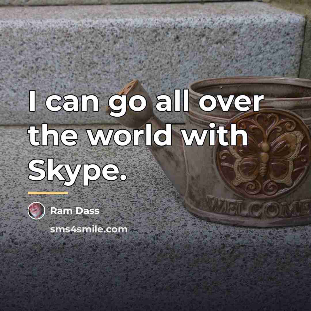“I can go all over the world with Skype.…” quote by Ram Dass