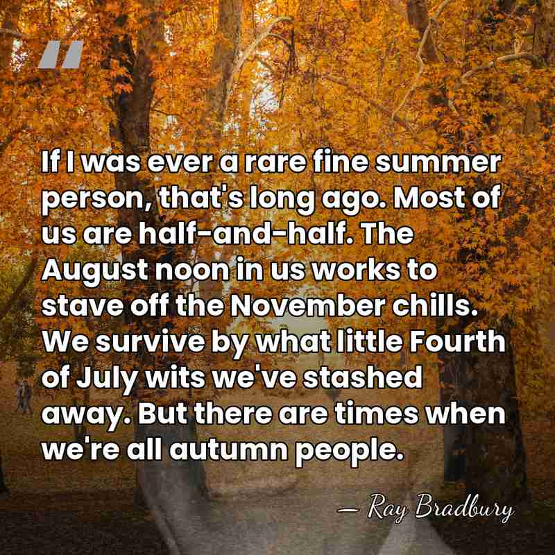 If I was ever a rare fine summer person, that's long ago.&hellip; - Ray Bradbury