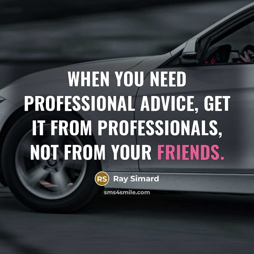 “When you need professional advice, get it from professionals, not from your friends.” quote by Ray Simard