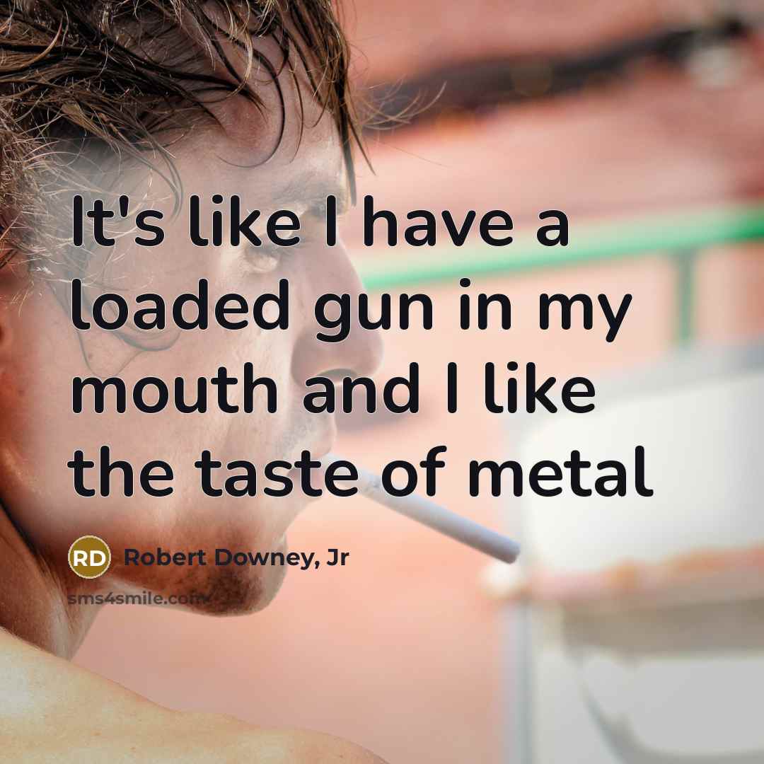 “It's like I have a loaded gun in my mouth…” quote by Robert Downey, Jr