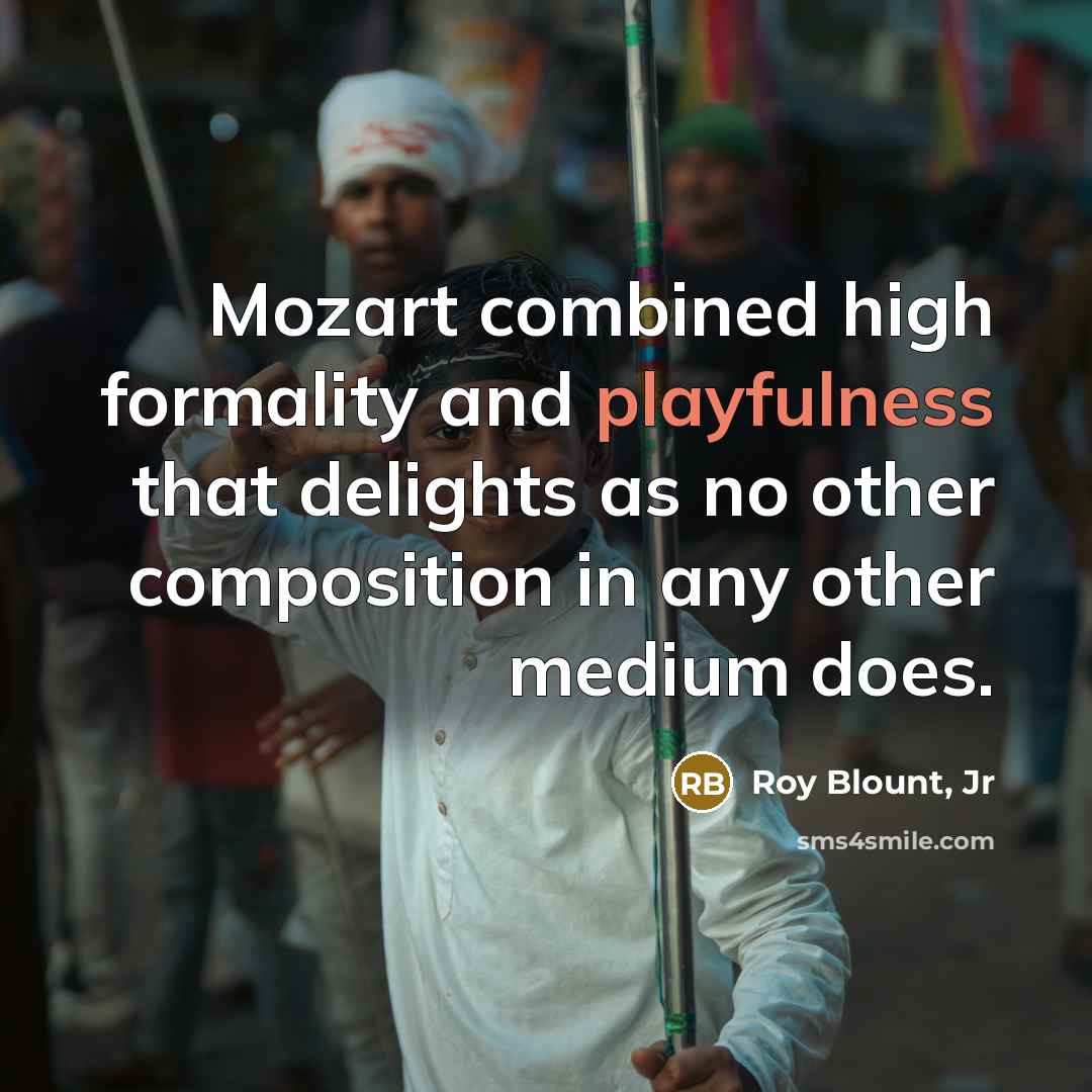 “Mozart combined high formality and playfulness that delights as no…” quote by Roy Blount, Jr