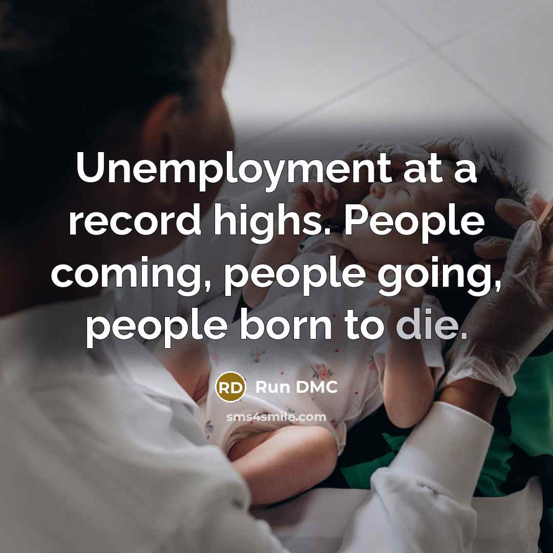 “Unemployment at a record highs. People coming, people going, people…” quote by Run DMC