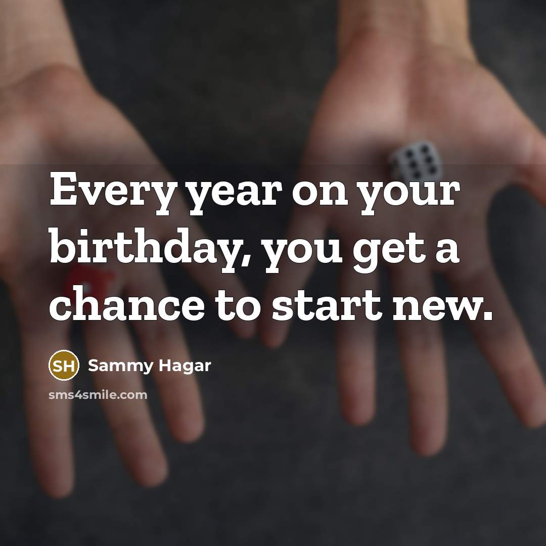 “Every year on your birthday, you get a chance to…” quote by Sammy Hagar
