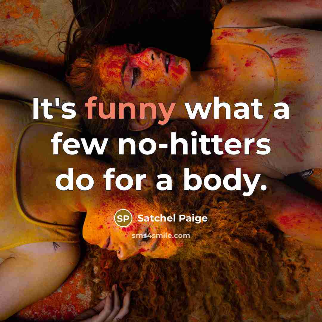 “It's funny what a few no-hitters do for a body.” quote by Satchel Paige