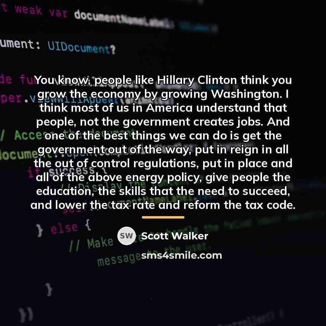 “You know, people like Hillary Clinton think you grow the…” quote by Scott Walker